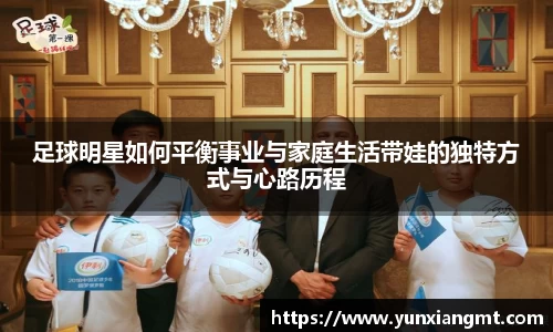 足球明星如何平衡事业与家庭生活带娃的独特方式与心路历程